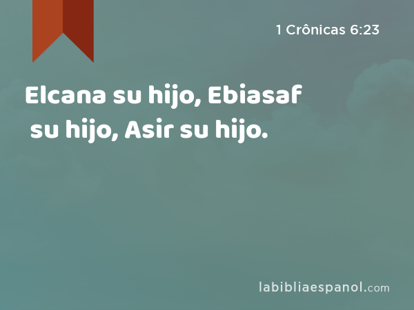 Elcana su hijo, Ebiasaf su hijo, Asir su hijo. - 1 Crônicas 6:23