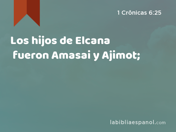 Los hijos de Elcana fueron Amasai y Ajimot; - 1 Crônicas 6:25