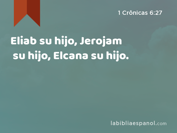 Eliab su hijo, Jerojam su hijo, Elcana su hijo. - 1 Crônicas 6:27