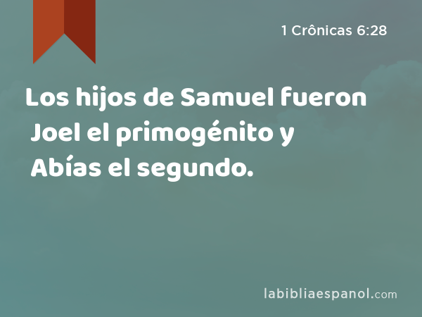 Los hijos de Samuel fueron Joel el primogénito y Abías el segundo. - 1 Crônicas 6:28