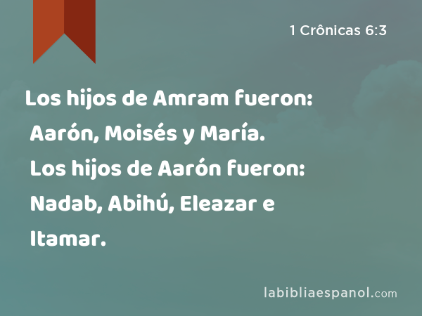 Los hijos de Amram fueron: Aarón, Moisés y María. Los hijos de Aarón fueron: Nadab, Abihú, Eleazar e Itamar. - 1 Crônicas 6:3