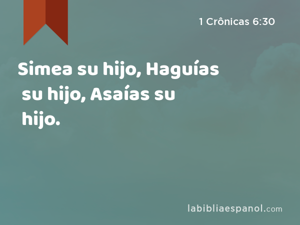 Simea su hijo, Haguías su hijo, Asaías su hijo. - 1 Crônicas 6:30