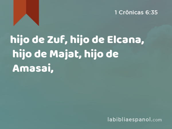 hijo de Zuf, hijo de Elcana, hijo de Majat, hijo de Amasai, - 1 Crônicas 6:35