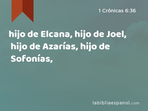 hijo de Elcana, hijo de Joel, hijo de Azarías, hijo de Sofonías, - 1 Crônicas 6:36