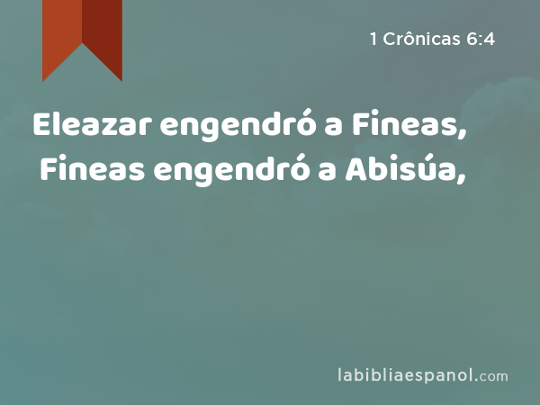 Eleazar engendró a Fineas, Fineas engendró a Abisúa, - 1 Crônicas 6:4