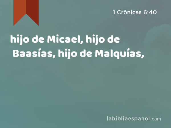 hijo de Micael, hijo de Baasías, hijo de Malquías, - 1 Crônicas 6:40