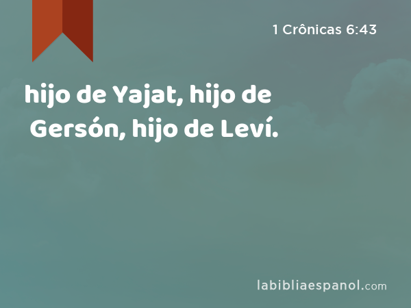 hijo de Yajat, hijo de Gersón, hijo de Leví. - 1 Crônicas 6:43