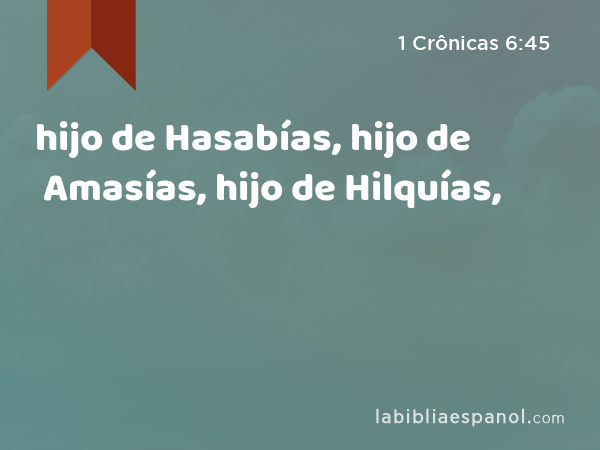 hijo de Hasabías, hijo de Amasías, hijo de Hilquías, - 1 Crônicas 6:45