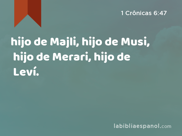 hijo de Majli, hijo de Musi, hijo de Merari, hijo de Leví. - 1 Crônicas 6:47