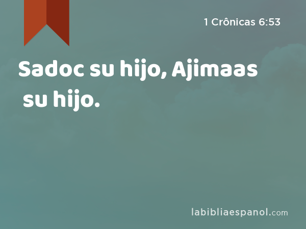 Sadoc su hijo, Ajimaas su hijo. - 1 Crônicas 6:53