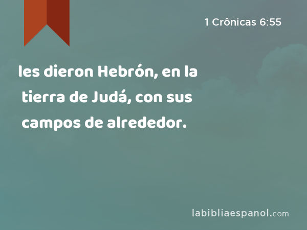 les dieron Hebrón, en la tierra de Judá, con sus campos de alrededor. - 1 Crônicas 6:55