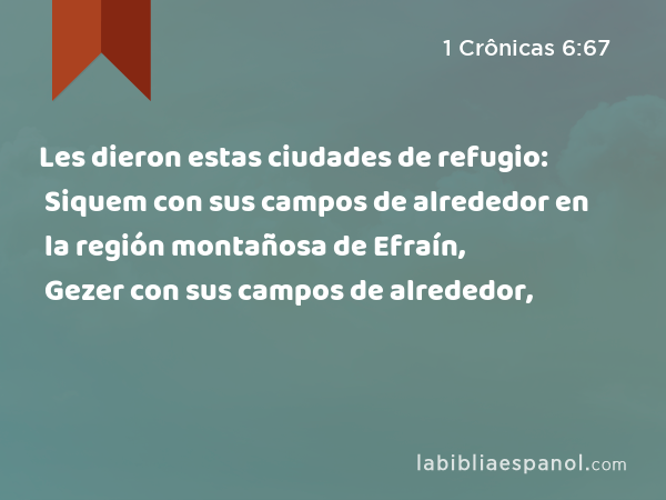 Les dieron estas ciudades de refugio: Siquem con sus campos de alrededor en la región montañosa de Efraín, Gezer con sus campos de alrededor, - 1 Crônicas 6:67