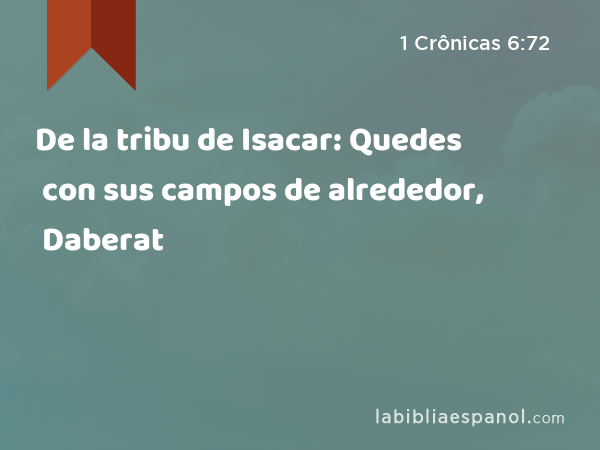 De la tribu de Isacar: Quedes con sus campos de alrededor, Daberat con sus campos de alrededor, - 1 Crônicas 6:72