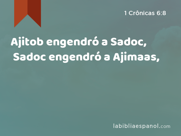 Ajitob engendró a Sadoc, Sadoc engendró a Ajimaas, - 1 Crônicas 6:8