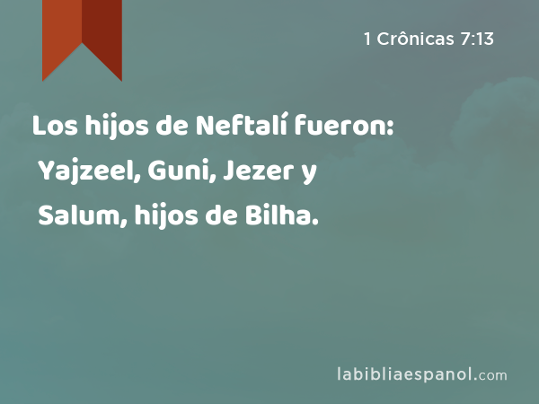 Los hijos de Neftalí fueron: Yajzeel, Guni, Jezer y Salum, hijos de Bilha. - 1 Crônicas 7:13