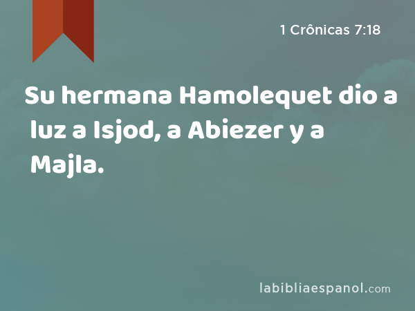 Su hermana Hamolequet dio a luz a Isjod, a Abiezer y a Majla. - 1 Crônicas 7:18