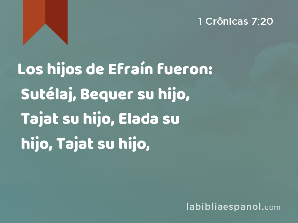 Los hijos de Efraín fueron: Sutélaj, Bequer su hijo, Tajat su hijo, Elada su hijo, Tajat su hijo, - 1 Crônicas 7:20