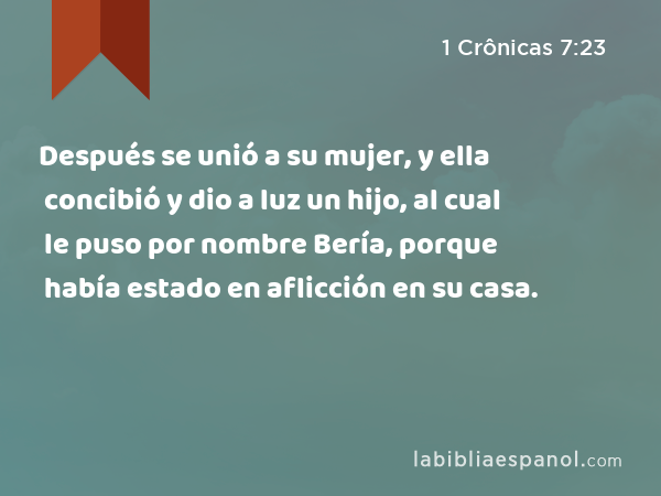 Después se unió a su mujer, y ella concibió y dio a luz un hijo, al cual le puso por nombre Bería, porque había estado en aflicción en su casa. - 1 Crônicas 7:23