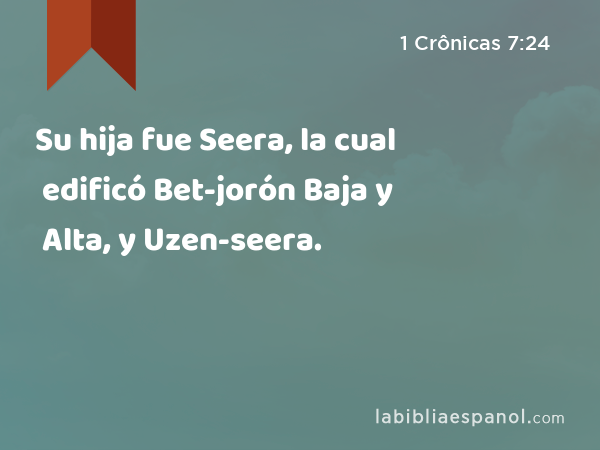 Su hija fue Seera, la cual edificó Bet-jorón Baja y Alta, y Uzen-seera. - 1 Crônicas 7:24