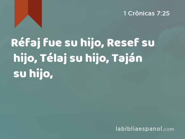 Réfaj fue su hijo, Resef su hijo, Télaj su hijo, Taján su hijo, - 1 Crônicas 7:25