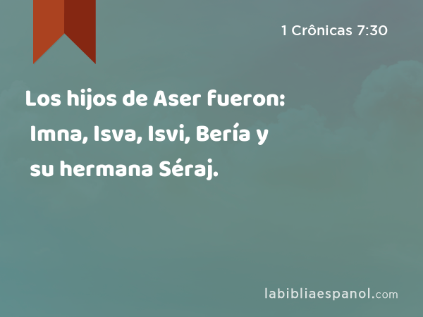 Los hijos de Aser fueron: Imna, Isva, Isvi, Bería y su hermana Séraj. - 1 Crônicas 7:30