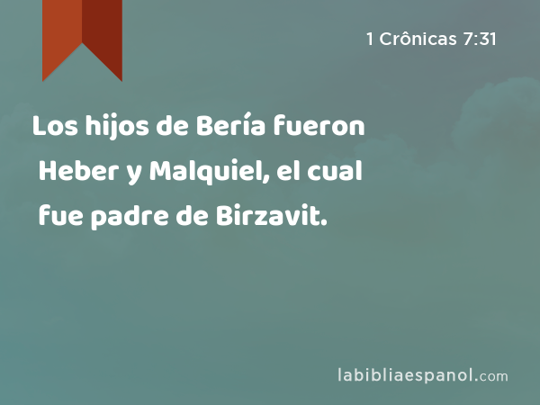 Los hijos de Bería fueron Heber y Malquiel, el cual fue padre de Birzavit. - 1 Crônicas 7:31