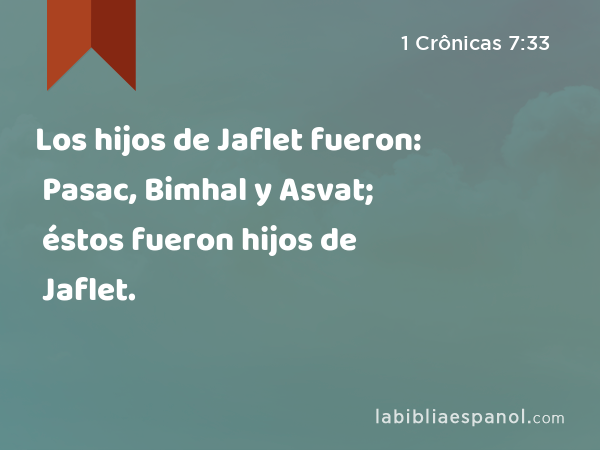 Los hijos de Jaflet fueron: Pasac, Bimhal y Asvat; éstos fueron hijos de Jaflet. - 1 Crônicas 7:33