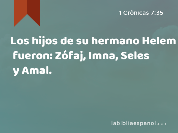 Los hijos de su hermano Helem fueron: Zófaj, Imna, Seles y Amal. - 1 Crônicas 7:35