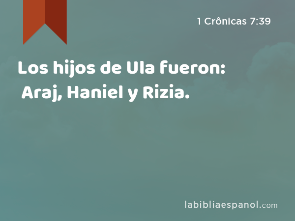 Los hijos de Ula fueron: Araj, Haniel y Rizia. - 1 Crônicas 7:39