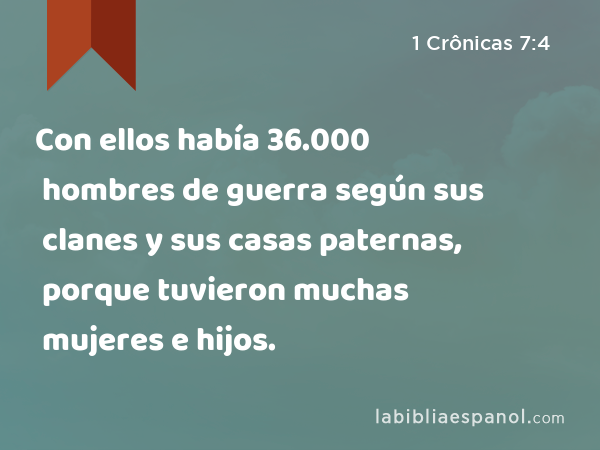 Con ellos había 36.000 hombres de guerra según sus clanes y sus casas paternas, porque tuvieron muchas mujeres e hijos. - 1 Crônicas 7:4