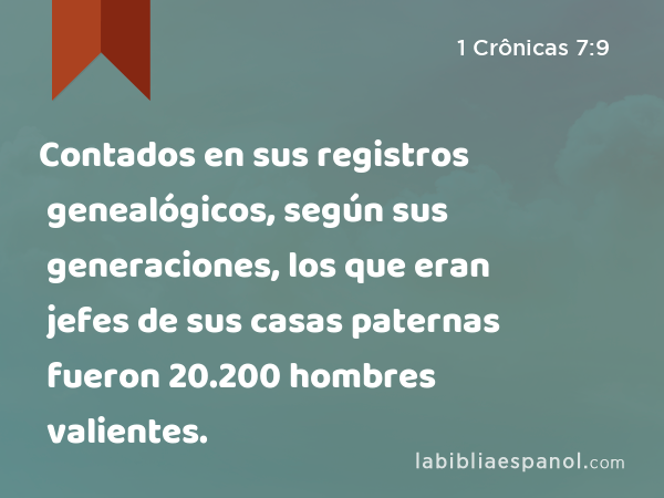 Contados en sus registros genealógicos, según sus generaciones, los que eran jefes de sus casas paternas fueron 20.200 hombres valientes. - 1 Crônicas 7:9