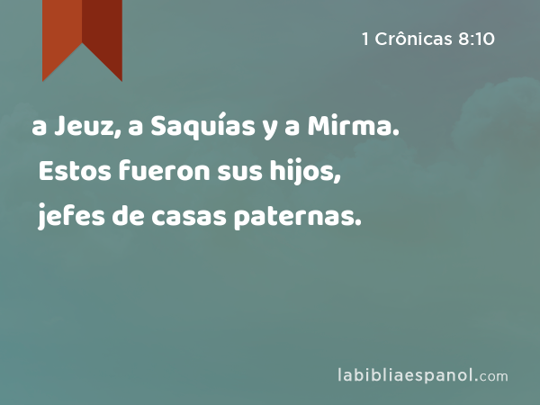 a Jeuz, a Saquías y a Mirma. Estos fueron sus hijos, jefes de casas paternas. - 1 Crônicas 8:10