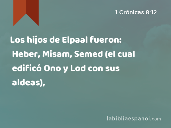 Los hijos de Elpaal fueron: Heber, Misam, Semed (el cual edificó Ono y Lod con sus aldeas), - 1 Crônicas 8:12