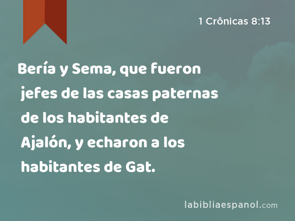 Bería y Sema, que fueron jefes de las casas paternas de los habitantes de Ajalón, y echaron a los habitantes de Gat. - 1 Crônicas 8:13