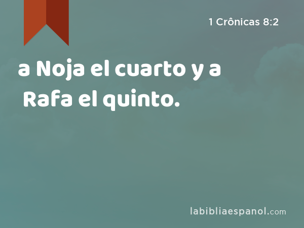 a Noja el cuarto y a Rafa el quinto. - 1 Crônicas 8:2