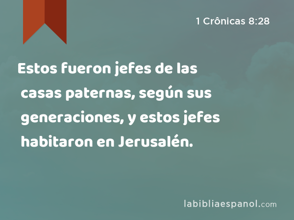 Estos fueron jefes de las casas paternas, según sus generaciones, y estos jefes habitaron en Jerusalén. - 1 Crônicas 8:28