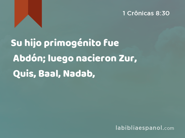 Su hijo primogénito fue Abdón; luego nacieron Zur, Quis, Baal, Nadab, - 1 Crônicas 8:30