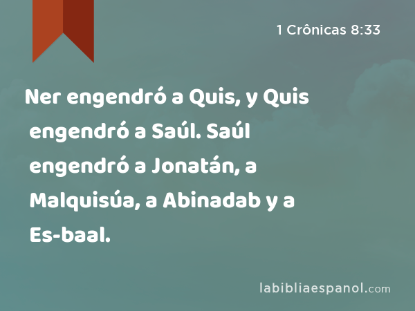 Ner engendró a Quis, y Quis engendró a Saúl. Saúl engendró a Jonatán, a Malquisúa, a Abinadab y a Es-baal. - 1 Crônicas 8:33