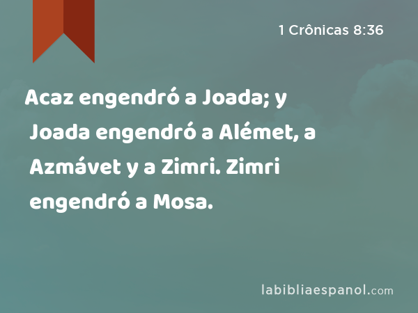 Acaz engendró a Joada; y Joada engendró a Alémet, a Azmávet y a Zimri. Zimri engendró a Mosa. - 1 Crônicas 8:36