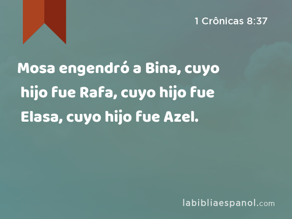 Mosa engendró a Bina, cuyo hijo fue Rafa, cuyo hijo fue Elasa, cuyo hijo fue Azel. - 1 Crônicas 8:37