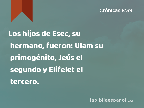 Los hijos de Esec, su hermano, fueron: Ulam su primogénito, Jeús el segundo y Elifelet el tercero. - 1 Crônicas 8:39