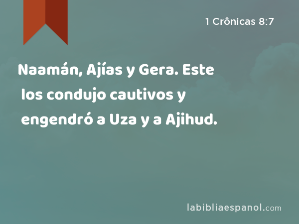 Naamán, Ajías y Gera. Este los condujo cautivos y engendró a Uza y a Ajihud. - 1 Crônicas 8:7