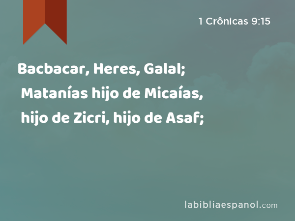 Bacbacar, Heres, Galal; Matanías hijo de Micaías, hijo de Zicri, hijo de Asaf; - 1 Crônicas 9:15