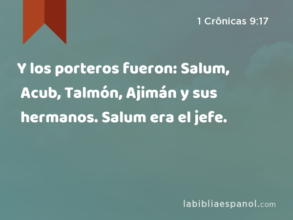 Y los porteros fueron: Salum, Acub, Talmón, Ajimán y sus hermanos. Salum era el jefe. - 1 Crônicas 9:17