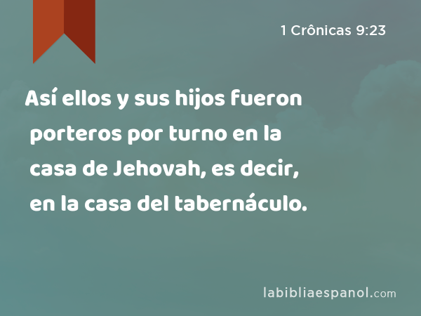 Así ellos y sus hijos fueron porteros por turno en la casa de Jehovah, es decir, en la casa del tabernáculo. - 1 Crônicas 9:23