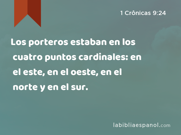 Los porteros estaban en los cuatro puntos cardinales: en el este, en el oeste, en el norte y en el sur. - 1 Crônicas 9:24