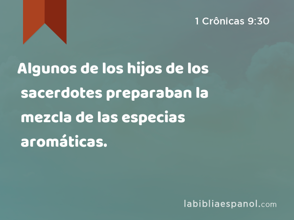 Algunos de los hijos de los sacerdotes preparaban la mezcla de las especias aromáticas. - 1 Crônicas 9:30