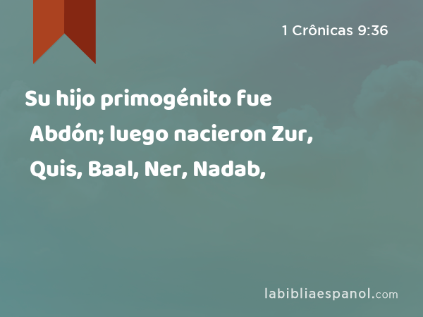 Su hijo primogénito fue Abdón; luego nacieron Zur, Quis, Baal, Ner, Nadab, - 1 Crônicas 9:36