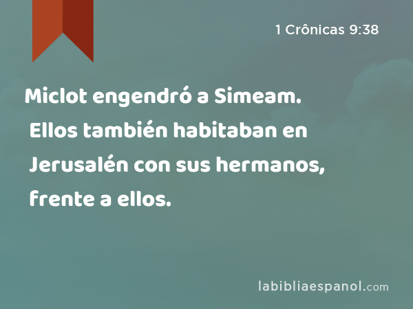 Miclot engendró a Simeam. Ellos también habitaban en Jerusalén con sus hermanos, frente a ellos. - 1 Crônicas 9:38