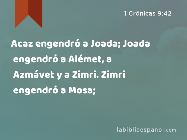 Acaz engendró a Joada; Joada engendró a Alémet, a Azmávet y a Zimri. Zimri engendró a Mosa; - 1 Crônicas 9:42